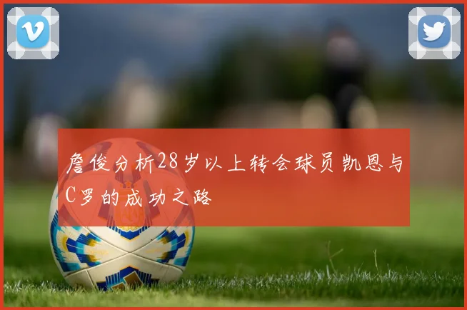 詹俊分析28岁以上转会球员凯恩与C罗的成功之路
